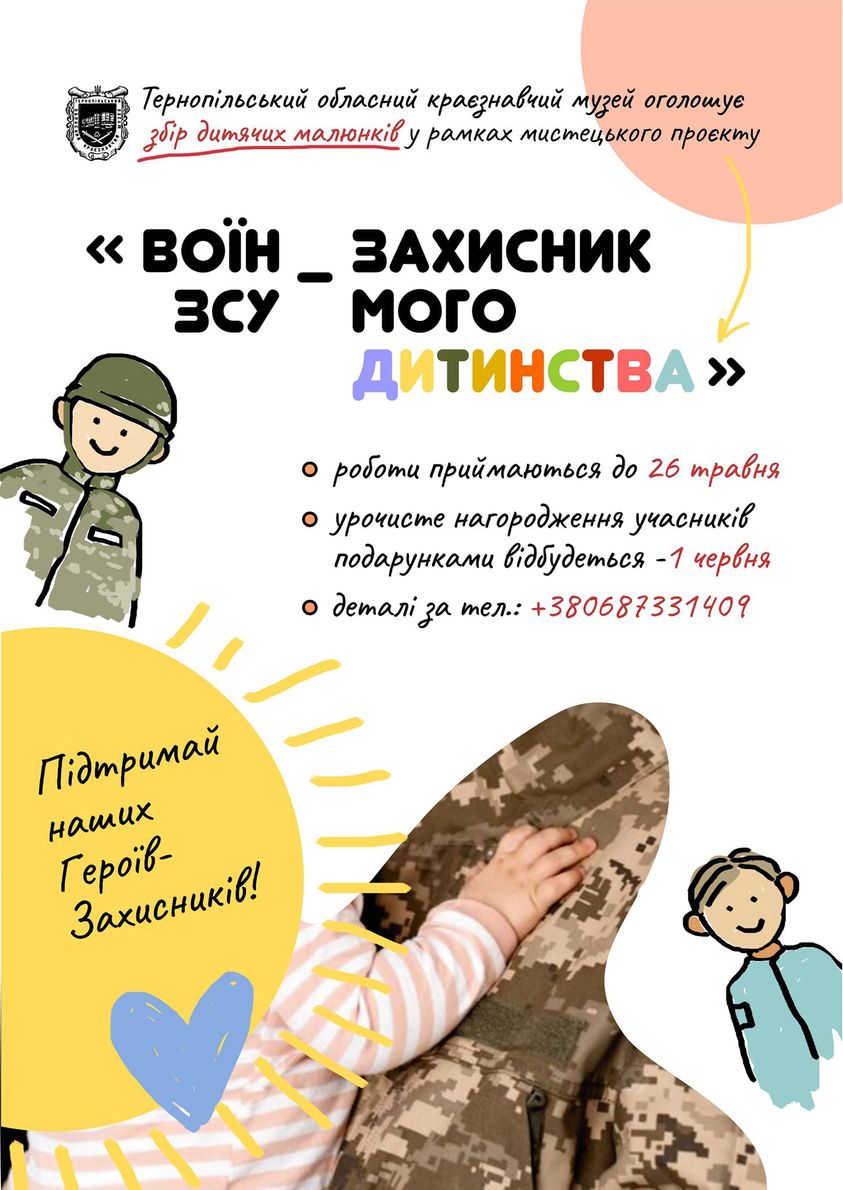 Новини Тернополя - фото з Тернопільський музей оголосив збір дитячих малюнків На зображенні може бути: текст «тернопльський обласний краезнавчий музей оголошуе zбip дитячих малюнкв рамках мистецького проекту << BoΪH всу захисник мого дитинства роботи приймаються до 26 травня урочисте нагородження учасникив подарунками вдбудеться -1 червня demani зa тел.: +380687331409 пдтримай наших героёв- захисникив!»