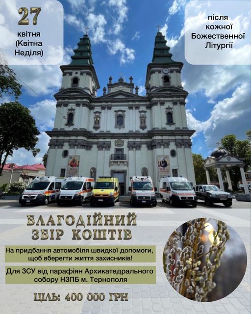 Новини Тернополя - фото з У Катедрі організовують благодійний збір на автомобіль швидкої допомоги для ЗСУ На зображенні може бути: текст «27 в.Ня (KBİTHa Недиля) пίсля кожной Божественной Лтрг iaii ВЛАГОДИЙниЙ 3BIP КОШТИВ На придбання автомоб.ля швидкой допомоги, щоб вберегти життя захисникив! Для ЗСУ в.д парафиян Архикатедрального собору НЗПБ м. Тернополя ЦЛЬ: 400 000 ГΡΗ»