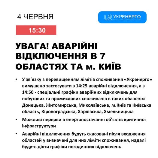 На зображенні може бути: текст «4 ЧЕРВНЯ 15:30 บอ УКРЕнЕРГО istide--plitesaa УВАгА! ΑΒΑΡΙЙНΙ ВИДКЛЮЧЕННЯ в7 в 7 ОБЛАСТЯХ ΤΑ M. КИΪв язку зв'язку 3 перевищенням MİMİTİB споживання «<Укренерго» вимушено застосувати 14:25 авар.йни в.дключення, a 3 3 14:50 специальнй графίки авар.йних видключень для побутових та промислових споживачив в таких областях: Донецька, Житомирська, Миколаёвська, м.КиΪв та Киёвська область, Кировоградська, Харкивсъка, Хмельницька Можлив. перерви в енергопостачаннй οб' εКτίВ критичной нфраструктури ·Авар.йни в.дключення ίдключення будуть касованй пίСЛя входження областей у визначени для них л..т споживання, надал будуть дίяти граф.ки погодинних в.дключень»