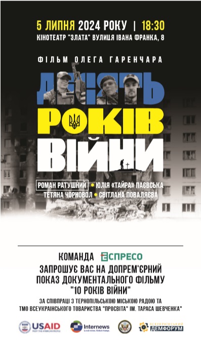 На зображенні може бути: 4 людини та текст «5 ЛИПНЯ 2024 роКу I 18:30 KIHOTEATP "ЭЛАТА" ВУЛИЦЯ IBAHA ФРАНКА, 8 ФИЛЬМ ОЛЕГА ГАРЕНЧАРА Agiseb PUKIB plg ВИЙНИ РОМАН PAT! РАТУШНИИ ·ЮЛЯ «<ТАЙРА» ПАЕВСЬКА ТЕТЯНА ЧОРНОВОЛ СВИТЛАНА ПОВАЛЯеВА КОмАнда ЕСПРЕСО ЗАПРОШУЕ ВАС HA ДОПРЕМЕРНИЙ ПОКАЗ ДОКУМЕНТАЛЬНОГО ФЕЛЬМУ "10 POKIB ВИЙНИ" ЗА СПИВПРАЦ! 3 ТЕРНОПЕЛЬСЬКОЮ МИСЬКОЮ РАДОЮ TA ВсЕУКРАННСЬКОГО ТОВАРиСТВА "ПРОСВИТА" IM. TAPACA шЕВЧЕНкА" USAID Internews СсЕуКРАЙНСЬКИ ДЕМФОРУМ»