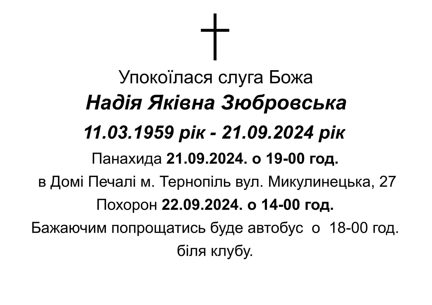 Новини Тернополя - фото з У вічність відійшла диркторка музею Соломії Крушельницької в селі Біла Надія Зюбровська На зображенні може бути: текст «Упокойлася слуга Божа Надия Якивна Зюбровська 11.03.1959 pik- 21.09.2024 pik Панахида 21.09.2024. o 19-00 год. в Дом. Печал. М. Терноп.ль вул. Микулинецька, 27 Похорон 22.09.2024. ο 14-00 год. Бажаючим попрощатись буде автобус o 18-00 год. биля клубу.»