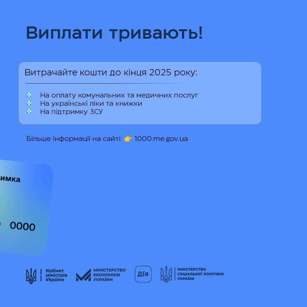 На зображенні може бути: текст «Виплати тривають! Витрачайте Кошти до КίНЦЯ 2025 року: + На оплату комунальних та медичних послуг На украйнськй ЛИКИ та книжки На пидтримку 3cy Бίльше лшенформаий информаци на айт.: 1000.me.gov.ua 1000. имка 0000 Кабнет MiHiCTpIB MİHİCTpIe Украйни МНСТЕРСТВО MROHTRTO СТвО ЕКОНОМИКИ УКРАЙНИ Дίя Plg MIHICTEPCTBO СОЦААлЬНОТ СОЦАЛНОПОЛИТИКИ пОЛитики УКРАТНИ»